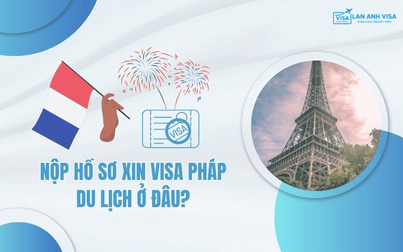 Nộp hồ sơ xin visa du lịch Pháp ở đâu