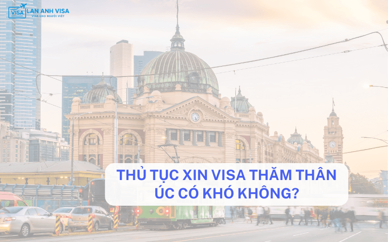 Thủ tục xin visa thăm thân Úc có khó không?